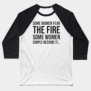 Some women fear the fire some simply become it... Baseball T-Shirt